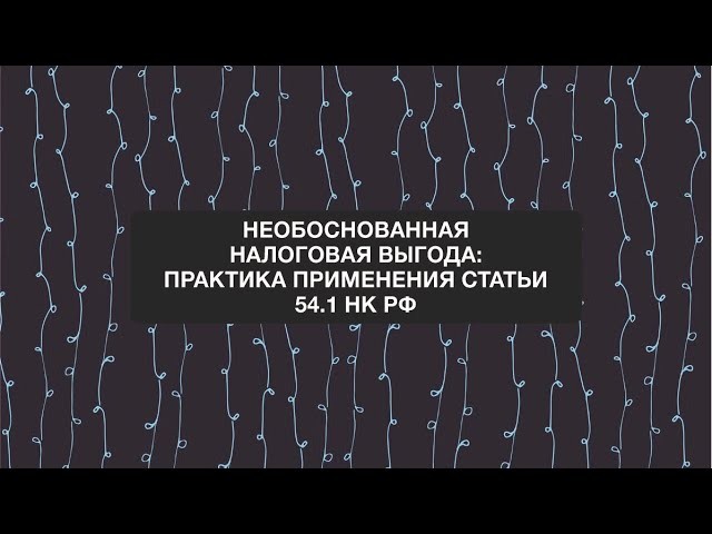 ПБУ: Анонс вебинара: "Необоснованная налоговая выгода практика применения ст. 54 НК РФ" - видео