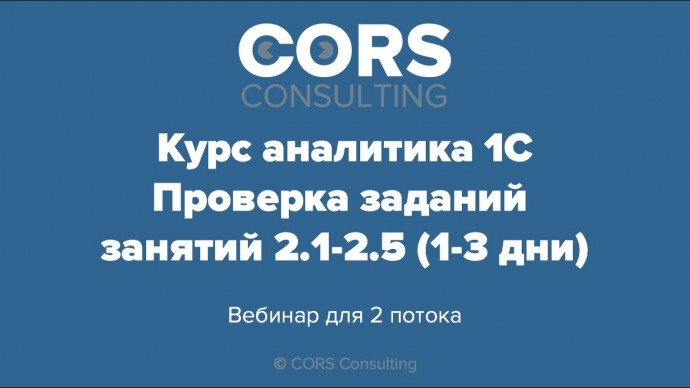 CORS consulting: Курс аналитика 1С. 2 поток. Разбор решенных заданий. 2.1-2.5 (модуль 2, день 1-3) -