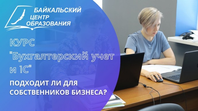 ПБУ: Подходит ли курс Бухгалтерский учет и 1С Байкальского Центра Образования для собственников бизн