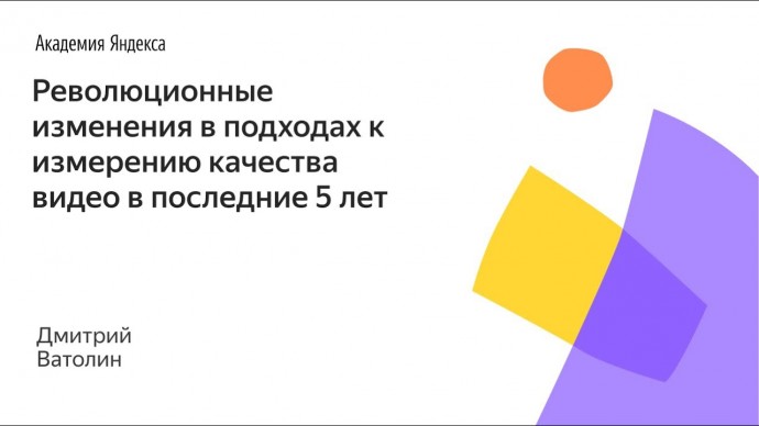 Академия Яндекса: Революционные изменения в подходах к измерению качества видео в последние 5 лет —