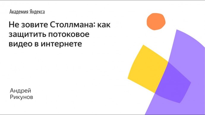 Академия Яндекса: Не зовите Столлмана: как защитить потоковое видео в интернете — Андрей Рикунов - в