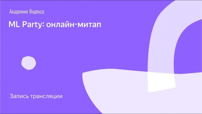 Академия Яндекса: ML Party: онлайн-митап - видео