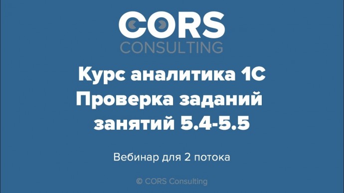 CORS consulting: Курс аналитика 1С. 2 поток. Разбор решенных заданий. 5.4-5.5 - видео