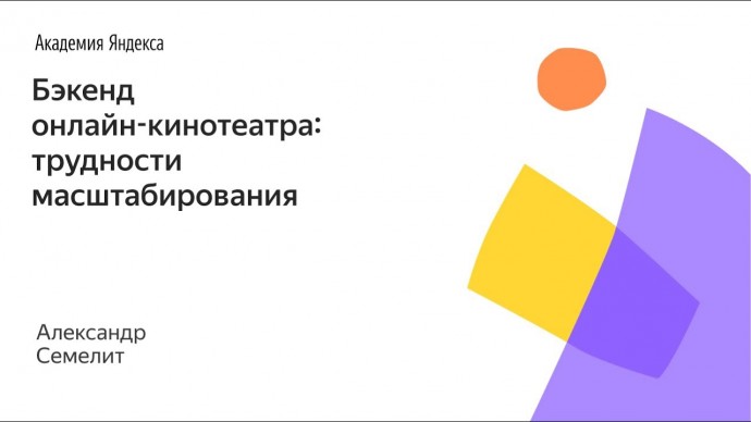 Академия Яндекса: Бэкенд онлайн-кинотеатра: трудности масштабирования — Александр Семелит - видео