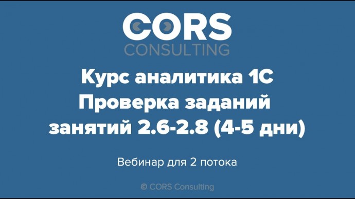 CORS consulting: Курс аналитика 1С. 2 поток. Разбор решенных заданий. 2.6-2.8 (модуль 2, день 4-5) -