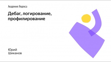 Академия Яндекса: Дебаг, логирование, профилирование - видео