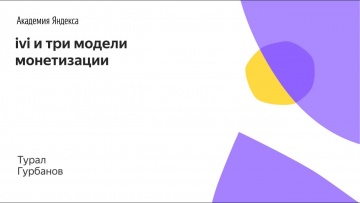 Академия Яндекса: 02. ivi и три модели монетизации - Турал Гурбанов - видео
