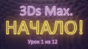 Графика: 1.1. Начало работы в 3Ds Max. Урок 1 из 12. Часть 1. - видео