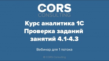 CORS consulting: Курс аналитика 1С. 1 поток. Разбор решенных заданий 4.1-4.3. - видео