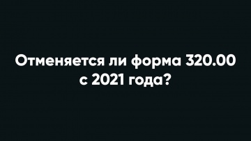 ПБУ: Отменяется ли форма 320.00 с 2021 года? - видео