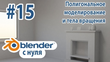 Графика: Blender с нуля #15: Делаем комнату! Полигональное моделирование и тела вращения - видео