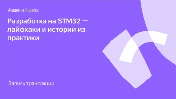 Академия Яндекса: Я.Железо: Разработка на STM32 — лайфхаки и истории из практики - видео
