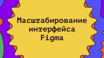 Графика: Масштабирование интерфейса Figma (Фигма) - видео
