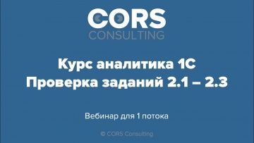 CORS consulting: Курс аналитика 1С. 1 поток. Разбор решенных заданий 2.1-2.3 (Задания 1-5). - видео