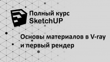 Графика: Полный курс по SketchUp - настройка материалов Vray и первый рендер - видео