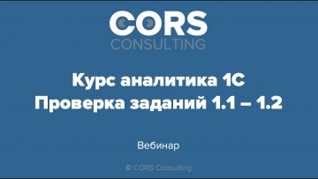 CORS consulting: Курс аналитика 1С. 1 поток. Разбор решенных заданий 1.1-1.2. - видео