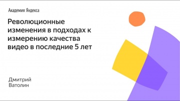 Академия Яндекса: Революционные изменения в подходах к измерению качества видео в последние 5 лет —