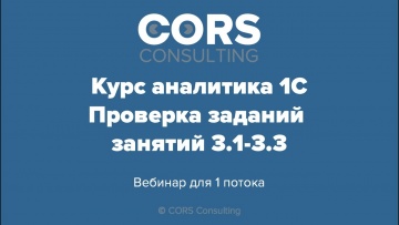 CORS consulting: Курс аналитика 1С. 1 поток. Разбор решенных заданий 3.1-3.3. - видео