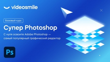 Графика: Фотошоп с нуля - Курс «Супер Photoshop» от VideoSmile - видео