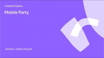 Академия Яндекса: Mobile Party / запись трансляции - видео