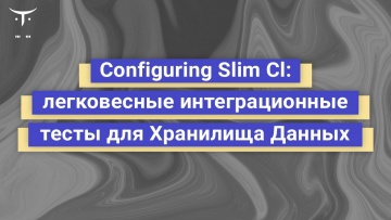 OTUS: Configuring Slim CI: легковесные интеграционные тесты для Хранилища Данных - видео -