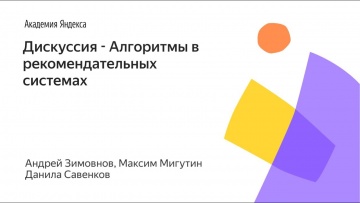 Академия Яндекса: 003. Дискуссия - Алгоритмы в рекомендательных системах - видео