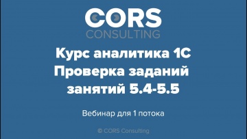 CORS consulting: Курс аналитика 1С. 1 поток. Разбор решенных заданий. 5.4-5.5 - видео