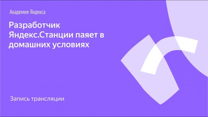 Академия Яндекса: Я.Железо: разработчик Яндекс.Станции паяет в домашних условиях - видео