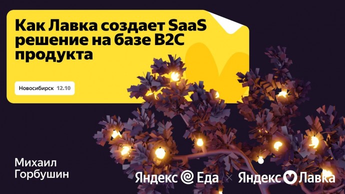 Академия Яндекса: Как из B2C-продукта сделать масштабируемое B2B-решение на опыте Лавки / Яндекс Go 