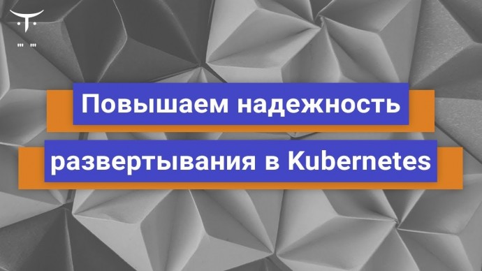 OTUS: Повышаем надежность развертывания в Kubernetes // Бесплатный урок OTUS - видео