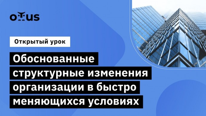 OTUS: Обоснованные структурные изменения организации в быстро меняющихся условиях - видео -