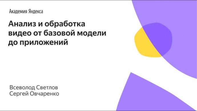 Академия Яндекса: 03. Анализ и обработка видео от базовой модели до приложений - Всеволод Светлов и