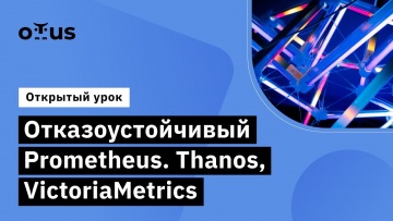 OTUS: Отказоустойчивый Prometheus.Thanos, VictoriaMetrics//Observability-мониторинг, логирование, тр