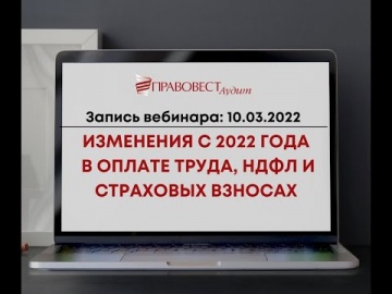 ПБУ: Изменения с 2022 года в оплате труда, НДФЛ и страховых взносах. - видео