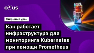 OTUS: Как работает инфраструктура для мониторинга Kubernetes при помощи Prometheus - видео -