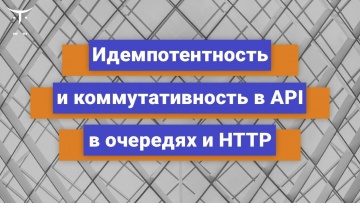 OTUS: Идемпотентность и коммутативность API в очередях и HTTP // Бесплатный урок OTUS - видео -