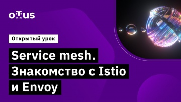 OTUS: Service mesh. Знакомство с Istio и Envoy // курс «Инфраструктурная платформа на основе Kuberne