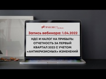 ПБУ: НДС и налог на прибыль: отчетность за первый квартал 2022 с учетом антикризисных изменений. - в