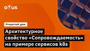 OTUS: Архитектурное свойство «Сопровождаемость» на примере сервисов k8s // Курс «Software Architect»