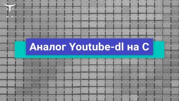 OTUS: Аналог Youtube-dl на C // Бесплатный урок OTUS - видео -